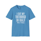 I Cut My Toothbrush in Half - T-Shirt