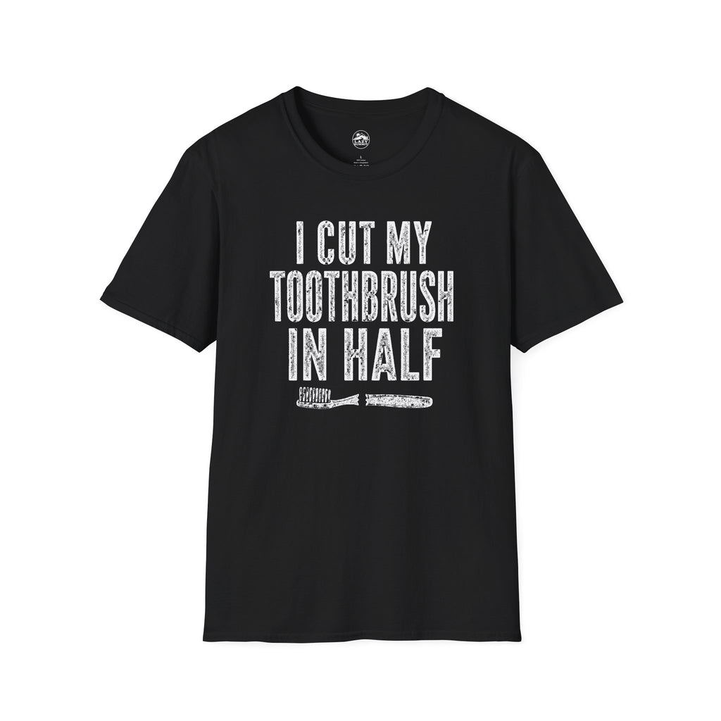 I Cut My Toothbrush in Half - T-Shirt