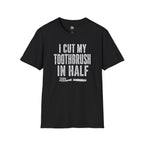 I Cut My Toothbrush in Half - T-Shirt