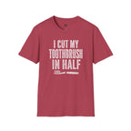 I Cut My Toothbrush in Half - T-Shirt