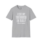 I Cut My Toothbrush in Half - T-Shirt