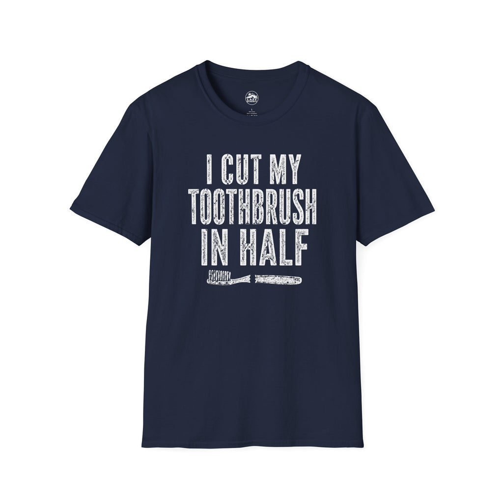 I Cut My Toothbrush in Half - T-Shirt