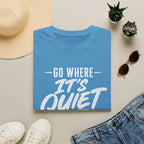 Go Where It's Quiet - T-Shirt