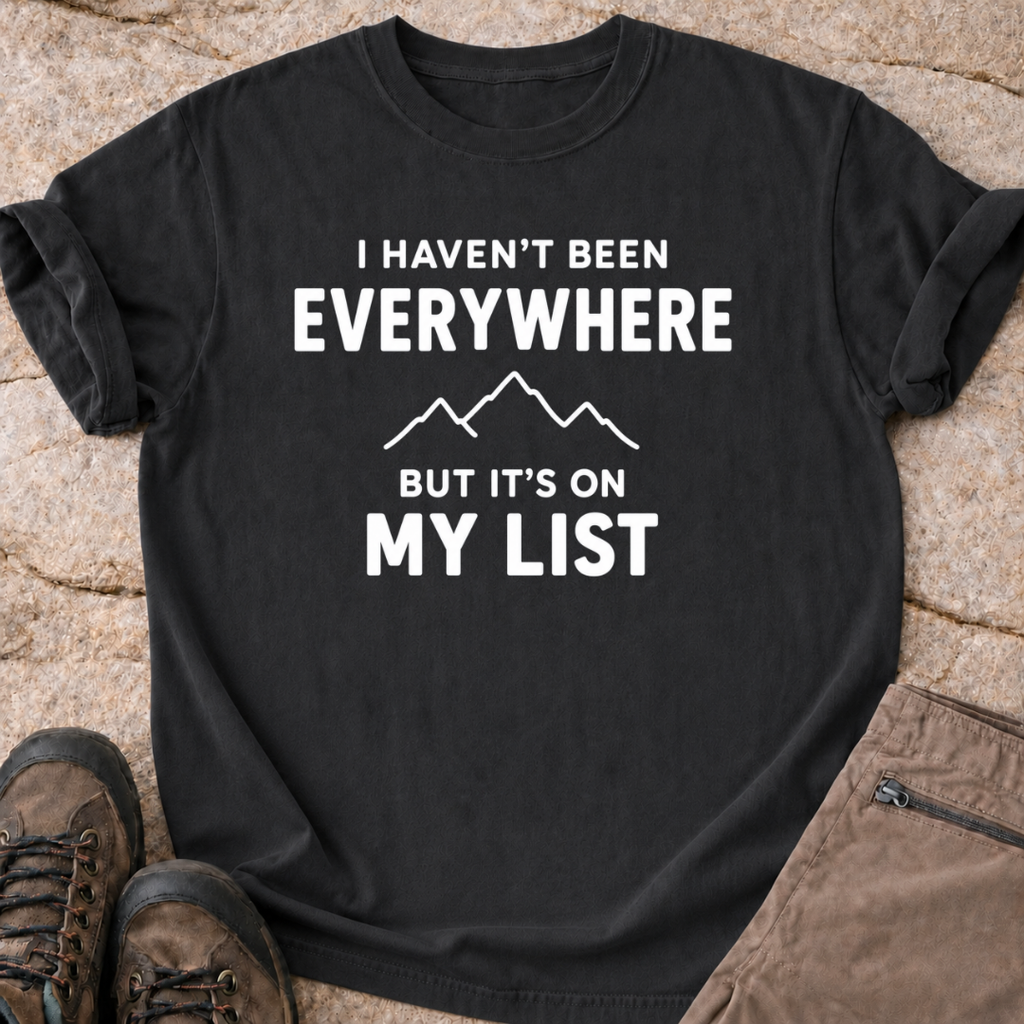 Haven't Been Everywhere - But It's On My List - T-Shirt