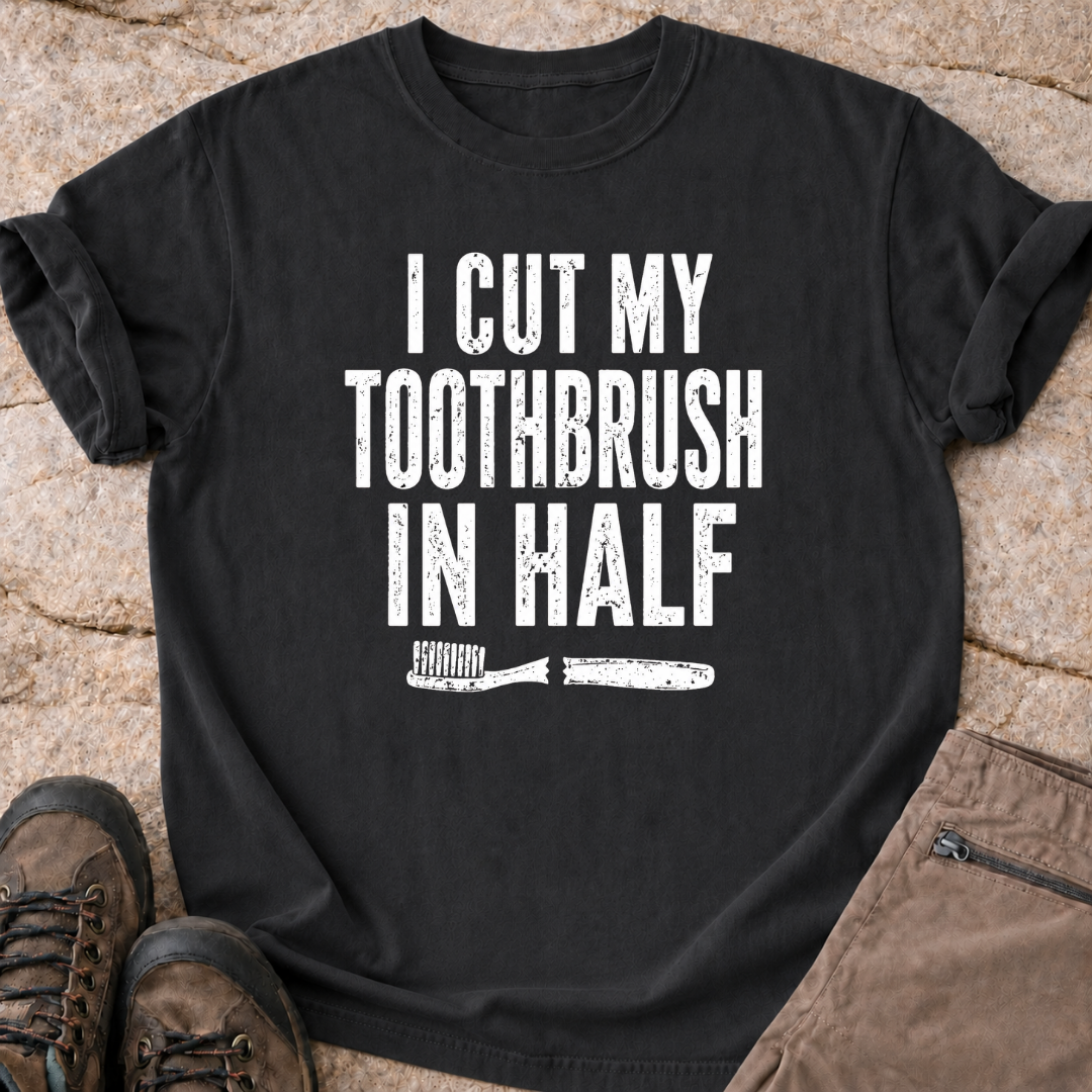 I Cut My Toothbrush in Half - T-Shirt