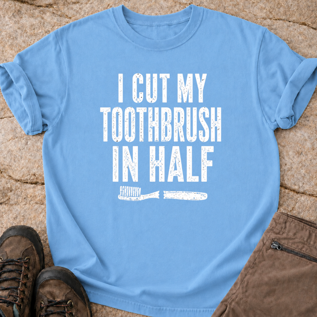 I Cut My Toothbrush in Half - T-Shirt