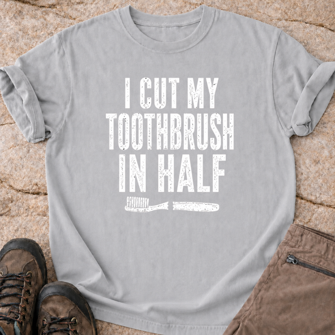 I Cut My Toothbrush in Half - T-Shirt