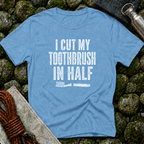 I Cut My Toothbrush in Half - T-Shirt