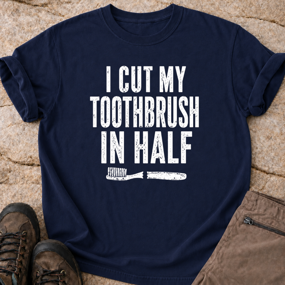 I Cut My Toothbrush in Half - T-Shirt