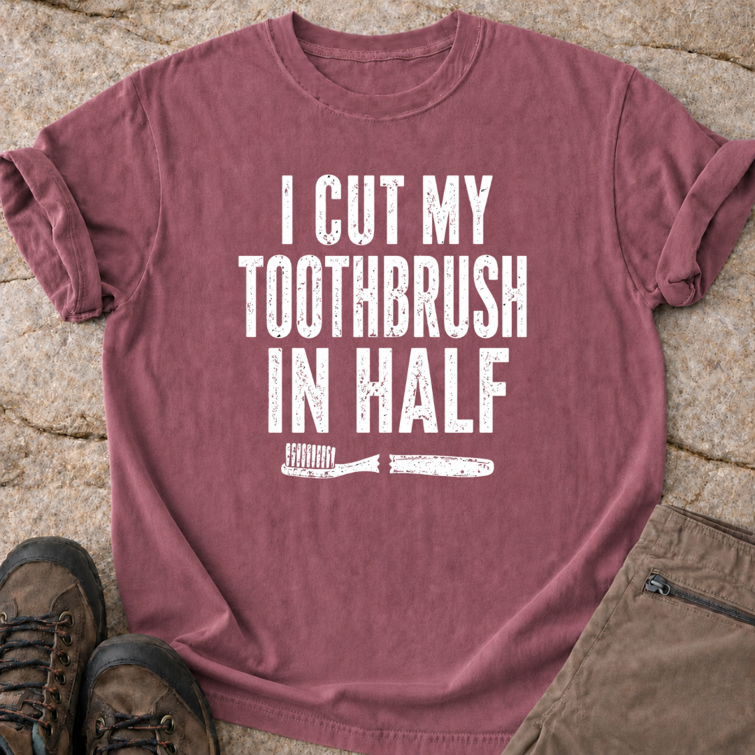 I Cut My Toothbrush in Half - T-Shirt