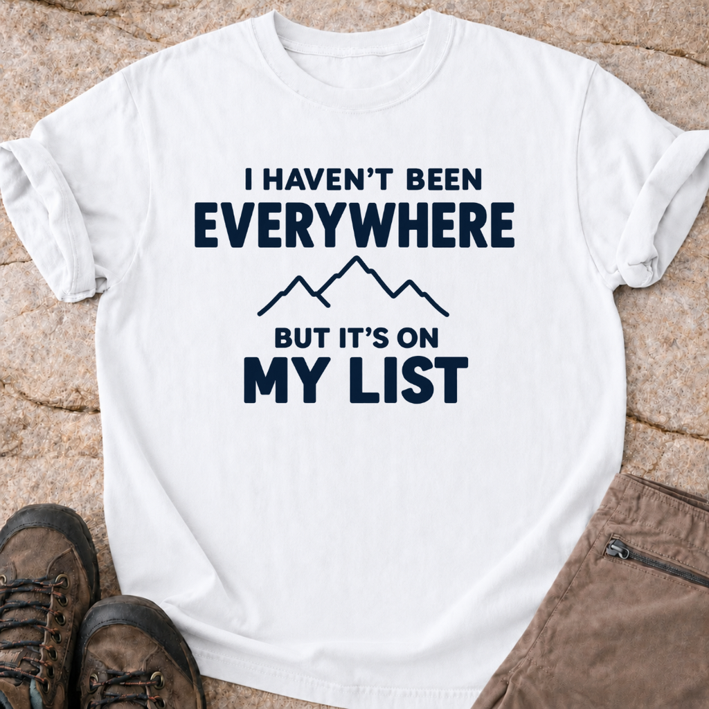Haven't Been Everywhere - But It's On My List - T-Shirt