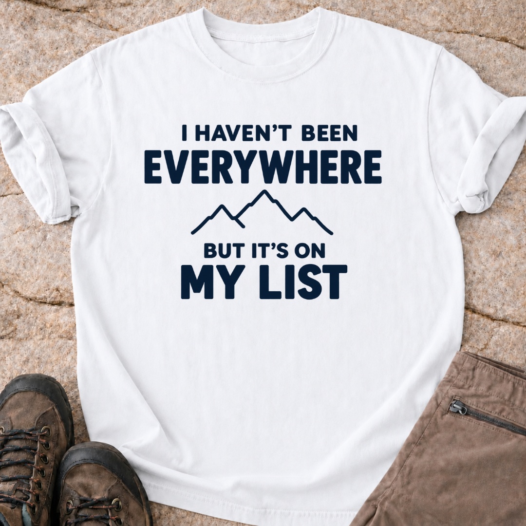 Haven't Been Everywhere - But It's On My List - T-Shirt